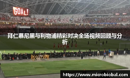 拜仁慕尼黑与利物浦精彩对决全场视频回顾与分析