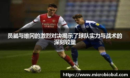 员瓤与维冈的激烈对决揭示了球队实力与战术的深刻较量