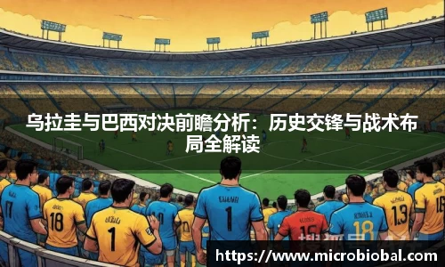 乌拉圭与巴西对决前瞻分析：历史交锋与战术布局全解读